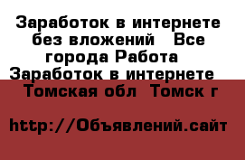 Заработок в интернете без вложений - Все города Работа » Заработок в интернете   . Томская обл.,Томск г.